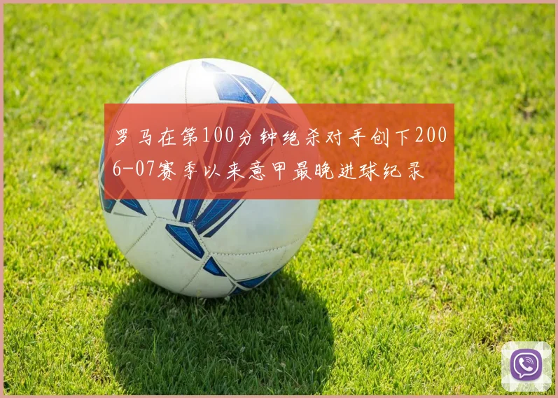罗马在第100分钟绝杀对手创下2006-07赛季以来意甲最晚进球纪录