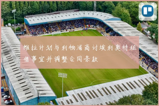 维拉计划与利物浦商讨埃利奥特租借事宜并调整合同条款