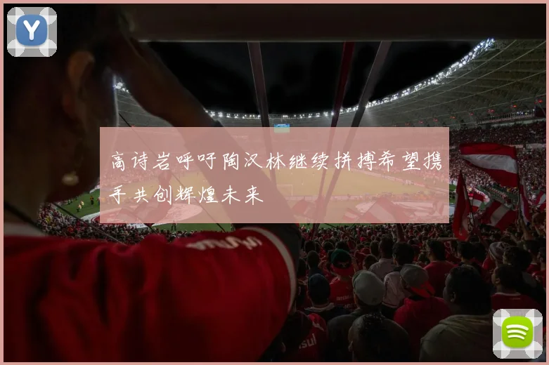 高诗岩呼吁陶汉林继续拼搏希望携手共创辉煌未来