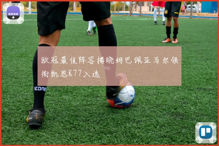 欧冠最佳阵容揭晓姆巴佩亚马尔领衔凯恩K77入选