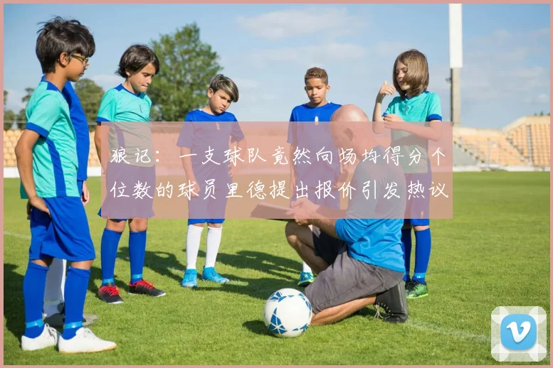 狼记：一支球队竟然向场均得分个位数的球员里德提出报价引发热议