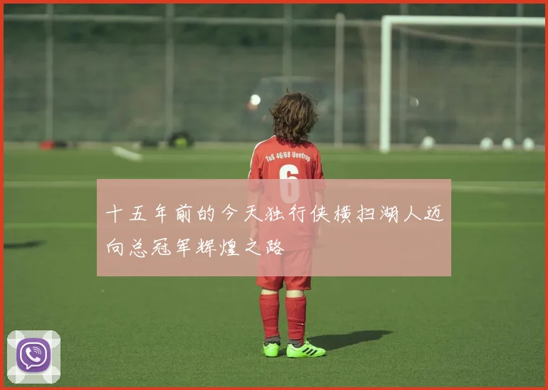 十五年前的今天独行侠横扫湖人迈向总冠军辉煌之路