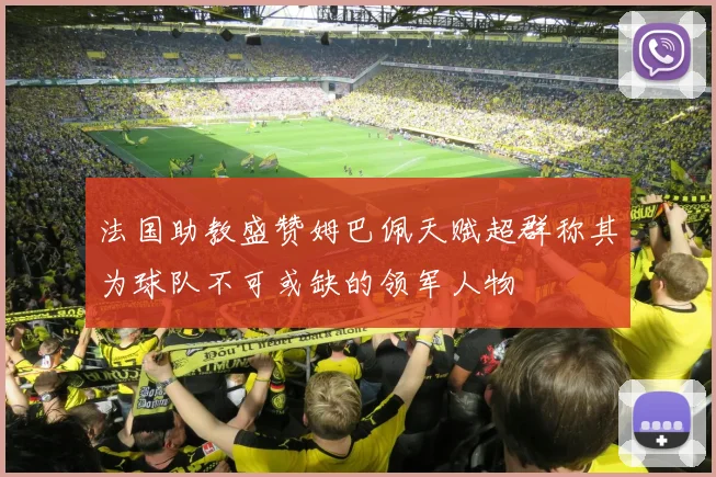 法国助教盛赞姆巴佩天赋超群称其为球队不可或缺的领军人物