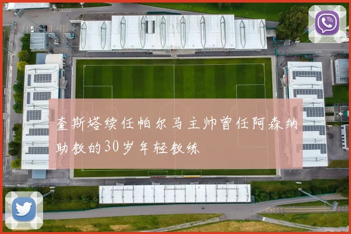 奎斯塔续任帕尔马主帅曾任阿森纳助教的30岁年轻教练